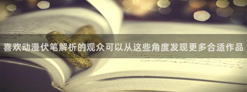 战斗动漫:喜欢动漫伏笔解析的观众可以从这些角度发现更多合适作品