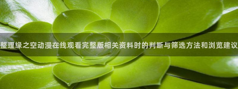 今日动漫:整理缘之空动漫在线观看完整版相关资料时的判断与筛选方法和浏览建议