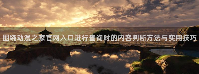 冒险动漫推荐:围绕动漫之家官网入口进行查询时的内容判断方法与实用技巧