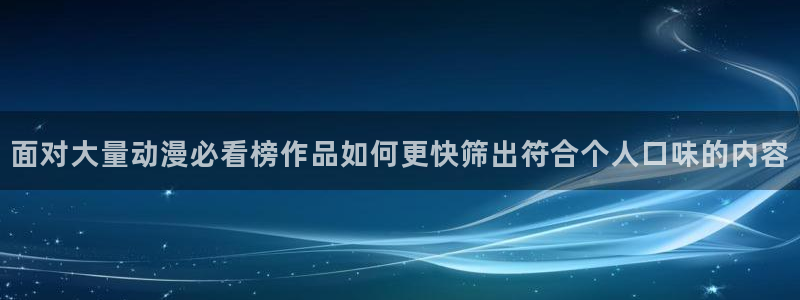 动漫新番榜:面对大量动漫必看榜作品如何更快筛出符合个人口味的内容