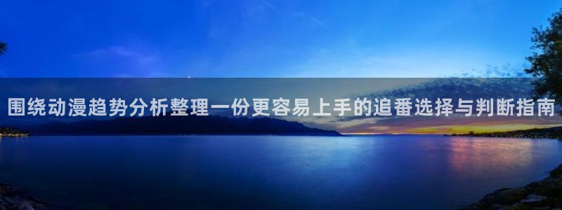 推理动漫推荐:围绕动漫趋势分析整理一份更容易上手的追番选择与判断指南