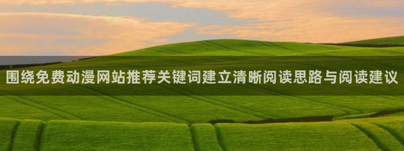 动漫网在线入口:围绕免费动漫网站推荐关键词建立清晰阅读思路与阅读建议