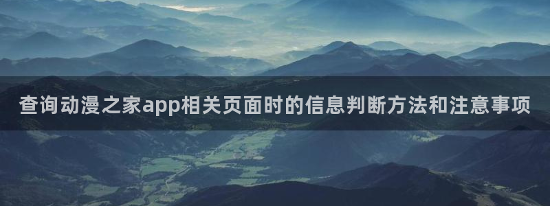 热门动漫资讯：查询动漫之家app相关页面时的信息判断方法和注意事项